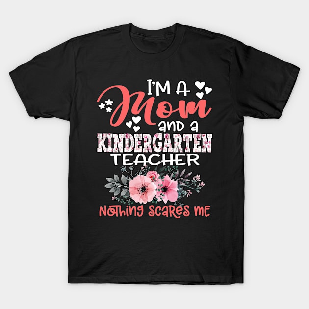 I'm a Mom and Kindergarten Teacher Nothing Scares Me Floral Kindergarten Teaching T-Shirt by Kens Shop